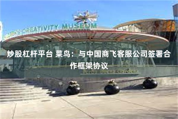 炒股杠杆平台 菜鸟：与中国商飞客服公司签署合作框架协议