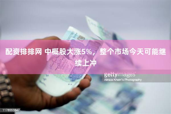 配资排排网 中概股大涨5%，整个市场今天可能继续上冲