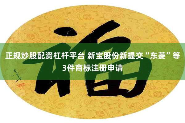 正规炒股配资杠杆平台 新宝股份新提交“东菱”等3件商标注册申请