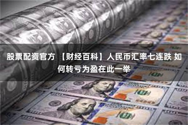 股票配资官方 【财经百科】人民币汇率七连跌 如何转亏为盈在此一举