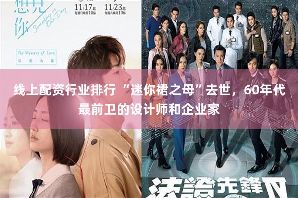线上配资行业排行 “迷你裙之母”去世，60年代最前卫的设计师和企业家