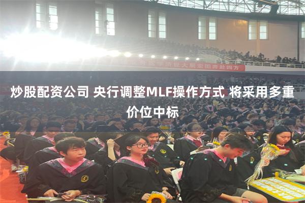 炒股配资公司 央行调整MLF操作方式 将采用多重价位中标