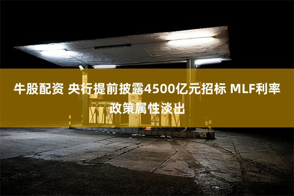 牛股配资 央行提前披露4500亿元招标 MLF利率政策属性淡出