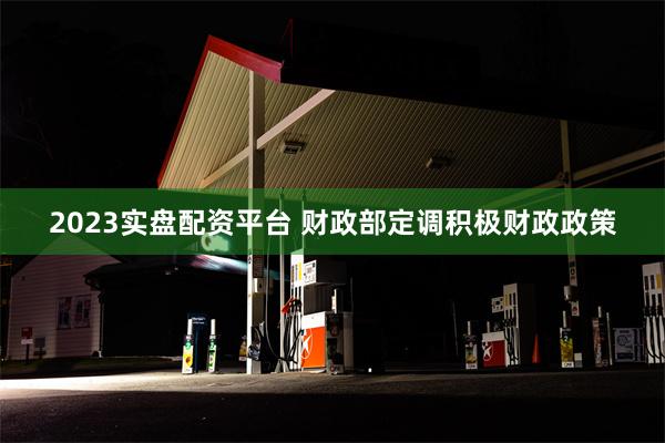 2023实盘配资平台 财政部定调积极财政政策