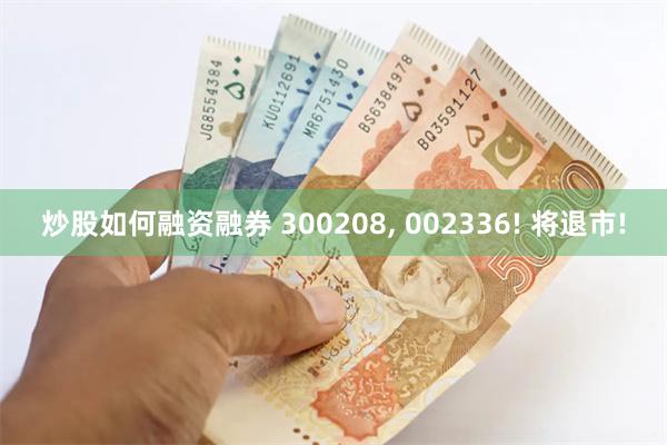 炒股如何融资融券 300208, 002336! 将退市!