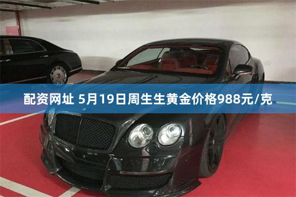 配资网址 5月19日周生生黄金价格988元/克