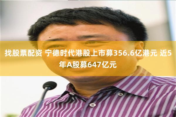 找股票配资 宁德时代港股上市募356.6亿港元 近5年A股募647亿元