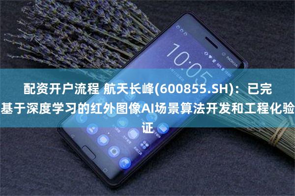 配资开户流程 航天长峰(600855.SH)：已完成基于深度学习的红外图像AI场景算法开发和工程化验证