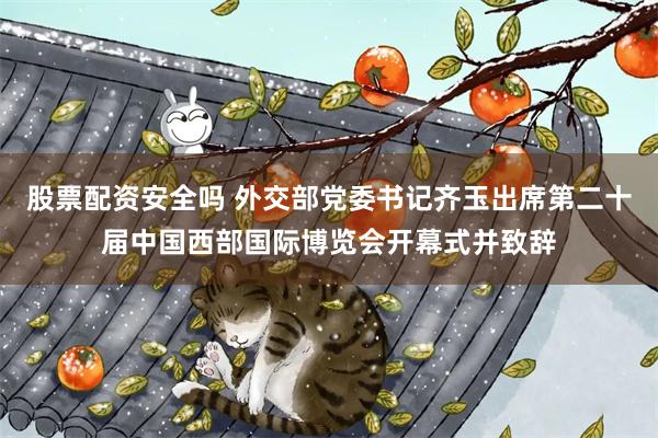 股票配资安全吗 外交部党委书记齐玉出席第二十届中国西部国际博览会开幕式并致辞