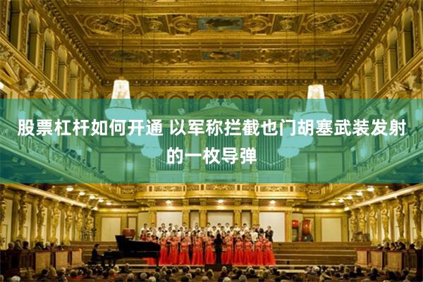 股票杠杆如何开通 以军称拦截也门胡塞武装发射的一枚导弹