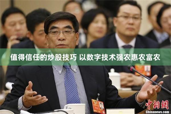 值得信任的炒股技巧 以数字技术强农惠农富农