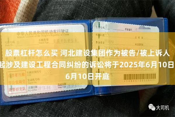 股票杠杆怎么买 河北建设集团作为被告/被上诉人的1起涉及建设工程合同纠纷的诉讼将于2025年6月10日开庭