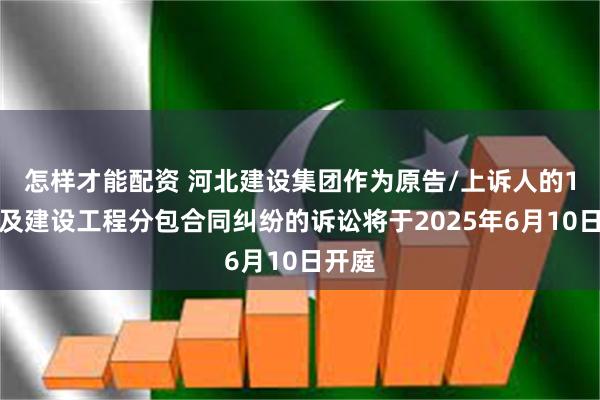 怎样才能配资 河北建设集团作为原告/上诉人的1起涉及建设工程分包合同纠纷的诉讼将于2025年6月10日开庭
