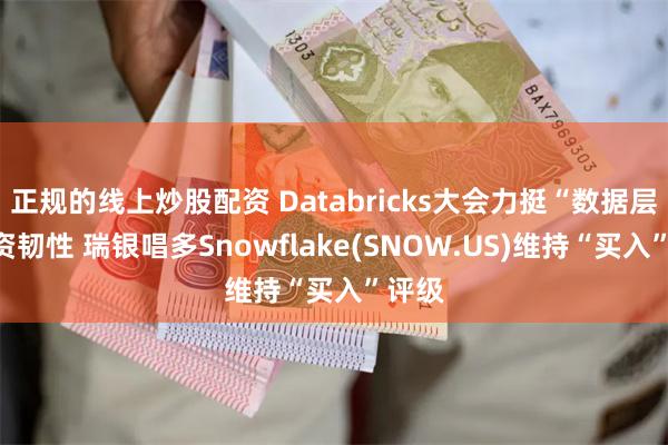 正规的线上炒股配资 Databricks大会力挺“数据层”投资韧性 瑞银唱多Snowflake(SNOW.US)维持“买入”评级