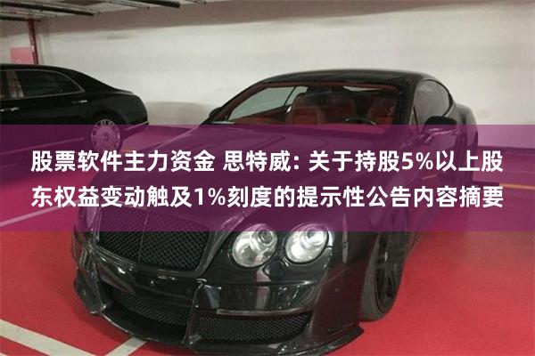股票软件主力资金 思特威: 关于持股5%以上股东权益变动触及1%刻度的提示性公告内容摘要