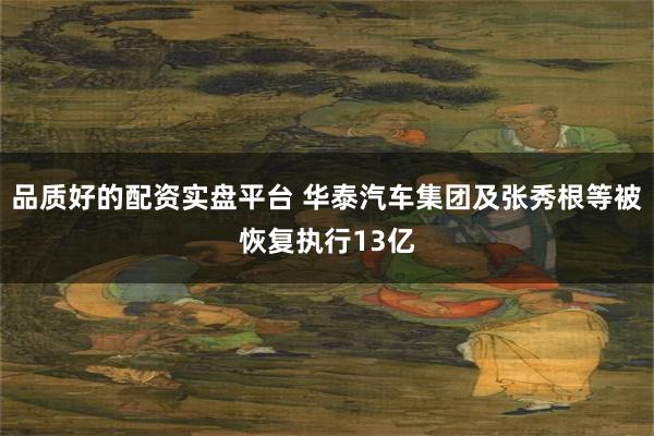 品质好的配资实盘平台 华泰汽车集团及张秀根等被恢复执行13亿