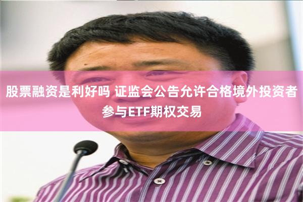 股票融资是利好吗 证监会公告允许合格境外投资者参与ETF期权交易