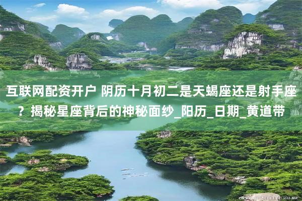 互联网配资开户 阴历十月初二是天蝎座还是射手座？揭秘星座背后的神秘面纱_阳历_日期_黄道带