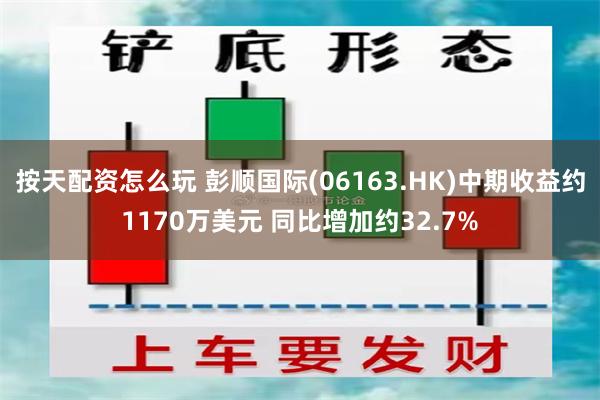 按天配资怎么玩 彭顺国际(06163.HK)中期收益约1170万美元 同比增加约32.7%