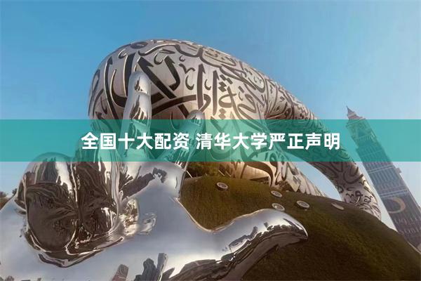 全国十大配资 清华大学严正声明