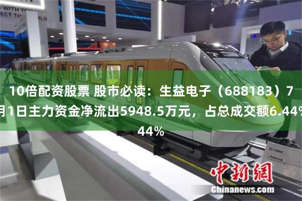10倍配资股票 股市必读：生益电子（688183）7月1日主力资金净流出5948.5万元，占总成交额6.44%