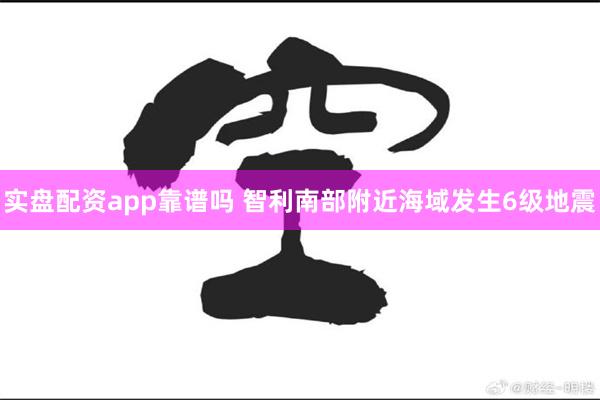 实盘配资app靠谱吗 智利南部附近海域发生6级地震