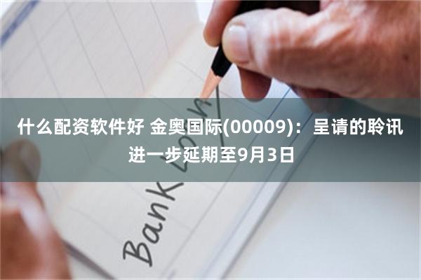 什么配资软件好 金奥国际(00009)：呈请的聆讯进一步延期至9月3日