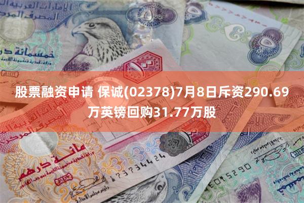 股票融资申请 保诚(02378)7月8日斥资290.69万英镑回购31.77万股