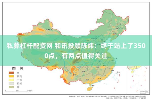 私募杠杆配资网 和讯投顾陈炜：终于站上了3500点，有两点值得关注