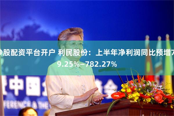 炒股配资平台开户 利民股份：上半年净利润同比预增719.25%—782.27%