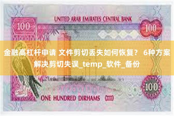 金融高杠杆申请 文件剪切丢失如何恢复？ 6种方案解决剪切失误_temp_软件_备份