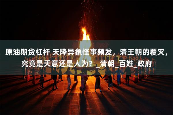 原油期货杠杆 天降异象怪事频发，清王朝的覆灭，究竟是天意还是人为？_清朝_百姓_政府