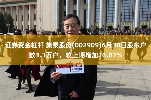 证券资金杠杆 集泰股份(002909)6月30日股东户数3.3万户，较上期增加26.07%