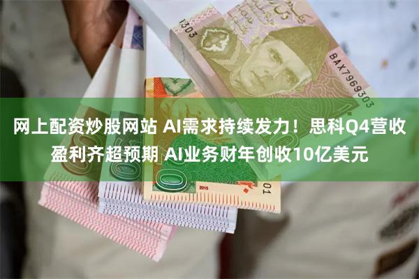 网上配资炒股网站 AI需求持续发力！思科Q4营收盈利齐超预期 AI业务财年创收10亿美元