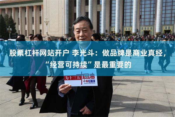 股票杠杆网站开户 李光斗：做品牌是商业真经，“经营可持续”是最重要的