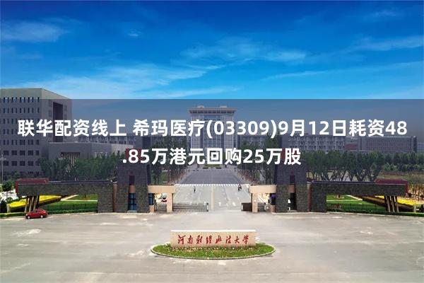 联华配资线上 希玛医疗(03309)9月12日耗资48.85万港元回购25万股