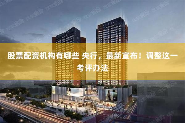 股票配资机构有哪些 央行，最新宣布！调整这一考评办法