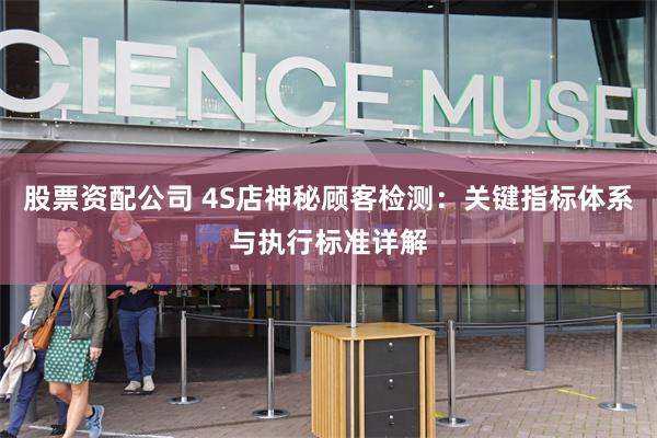 股票资配公司 4S店神秘顾客检测：关键指标体系与执行标准详解